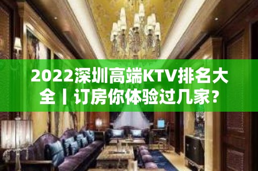 2022深圳高端KTV排名大全丨订房你体验过几家？