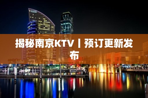 揭秘﻿南京KTV丨预订更新发布