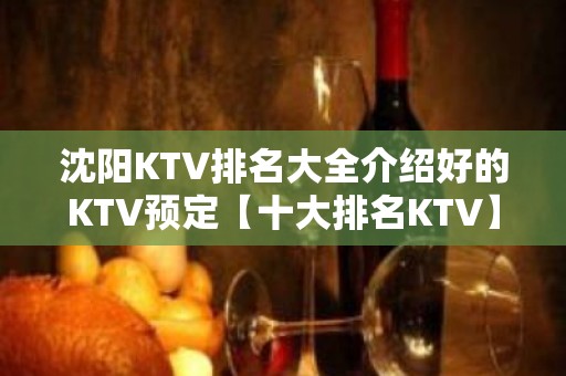 沈阳KTV排名大全介绍好的KTV预定【十大排名KTV】