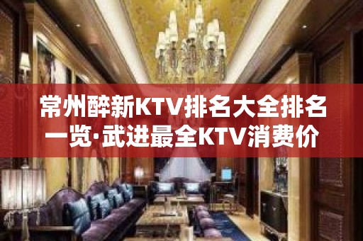 常州醉新KTV排名大全排名一览·武进最全KTV消费价格一览表