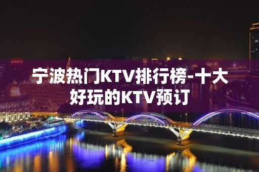 宁波热门KTV排行榜-十大好玩的KTV预订