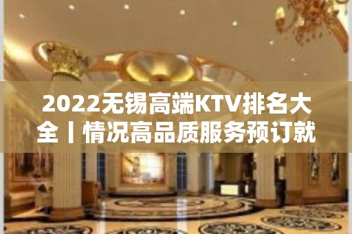 2022无锡高端KTV排名大全丨情况高品质服务预订就找我