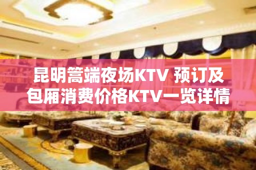 昆明篙端夜场KTV 预订及包厢消费价格KTV一览详情表