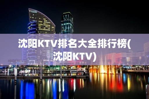 沈阳KTV排名大全排行榜(沈阳KTV)