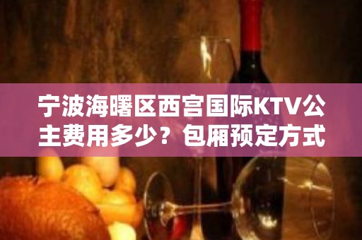 宁波海曙区西宫国际KTV公主费用多少？包厢预定方式。