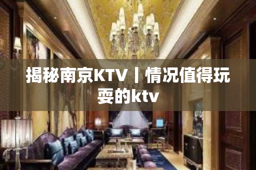 揭秘﻿南京KTV丨情况值得玩耍的ktv