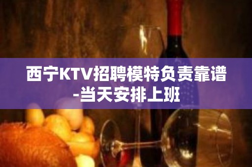 西宁KTV招聘模特负责靠谱-当天安排上班