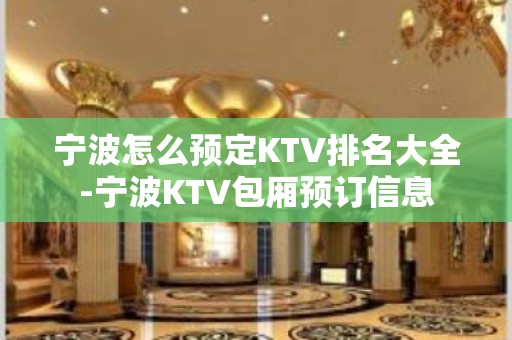 宁波怎么预定KTV排名大全-宁波KTV包厢预订信息