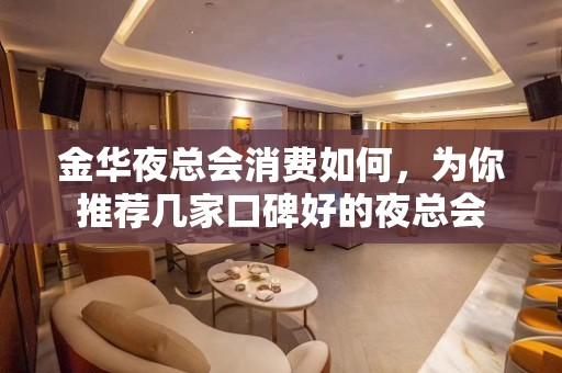 金华夜总会消费如何，为你推荐几家口碑好的夜总会