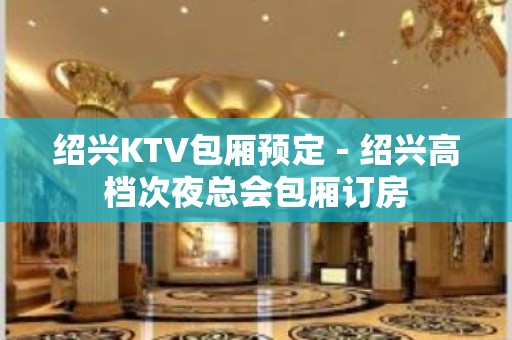 绍兴KTV包厢预定－绍兴高档次夜总会包厢订房