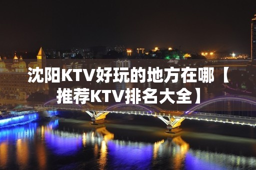 沈阳KTV好玩的地方在哪【推荐KTV排名大全】