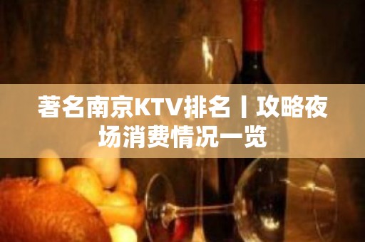 著名﻿南京KTV排名丨攻略夜场消费情况一览