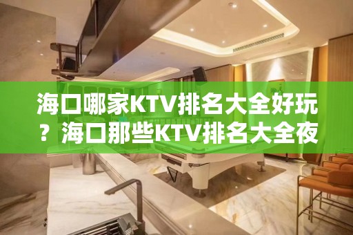 海口哪家KTV排名大全好玩？海口那些KTV排名大全夜总会好玩推荐