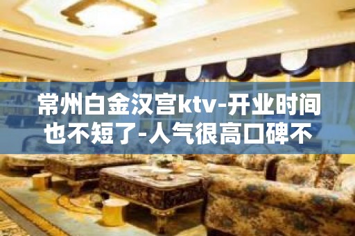 常州白金汉宫ktv-开业时间也不短了-人气很高口碑不错