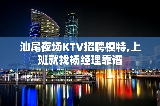 汕尾夜场KTV招聘模特,上班就找杨经理靠谱