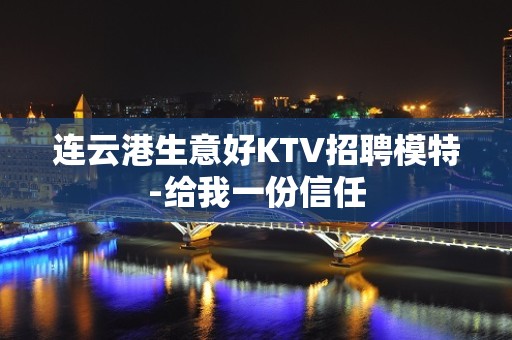 连云港生意好KTV招聘模特-给我一份信任