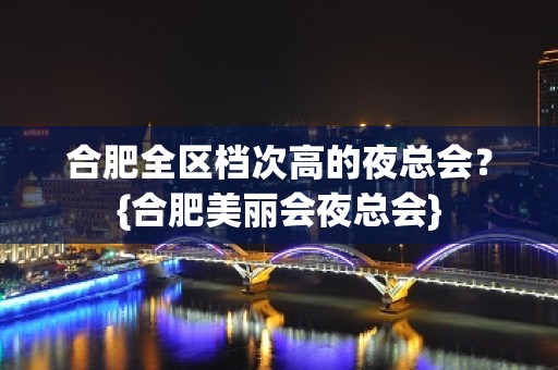 合肥全区档次高的夜总会？{合肥美丽会夜总会}