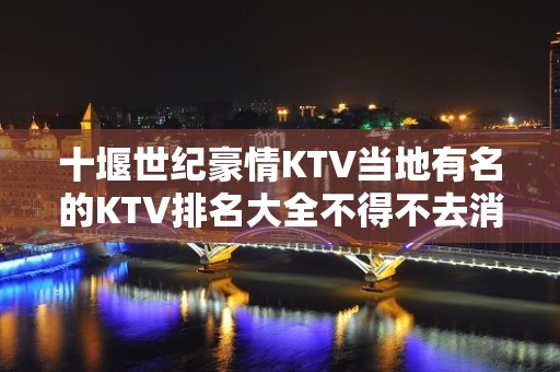 十堰世纪豪情KTV当地有名的KTV排名大全不得不去消费。