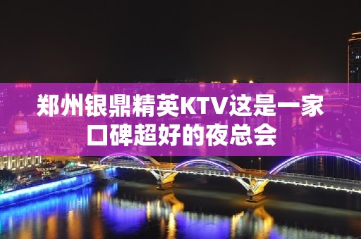 郑州银鼎精英KTV这是一家口碑超好的夜总会