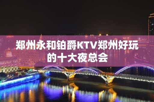 郑州永和铂爵KTV郑州好玩的十大夜总会