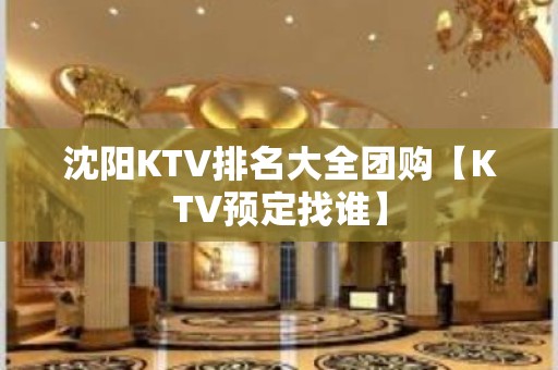 沈阳KTV排名大全团购【KTV预定找谁】