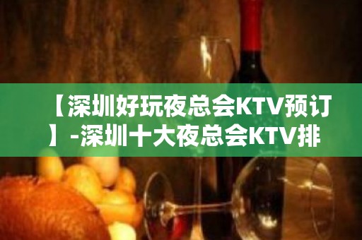 【深圳好玩夜总会KTV预订】-深圳十大夜总会KTV排名