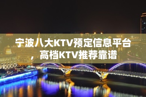 宁波八大KTV预定信息平台，高档KTV推荐靠谱