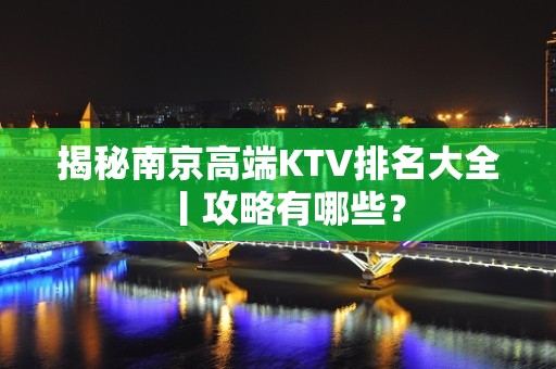 揭秘南京高端KTV排名大全丨攻略有哪些？