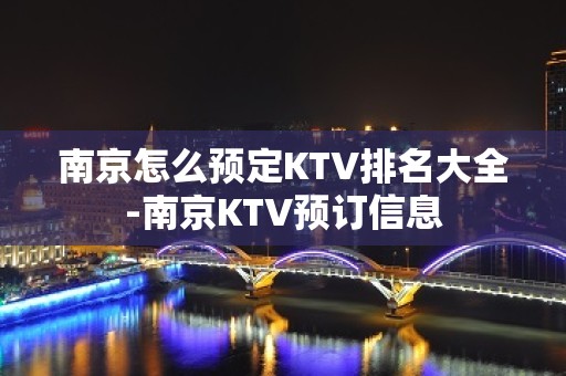 南京怎么预定KTV排名大全-南京KTV预订信息