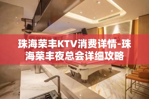 珠海荣丰KTV消费详情-珠海荣丰夜总会详细攻略