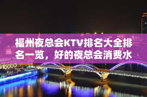 福州夜总会KTV排名大全排名一览，好的夜总会消费水平