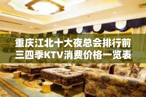 重庆江北十大夜总会排行前三四季KTV消费价格一览表