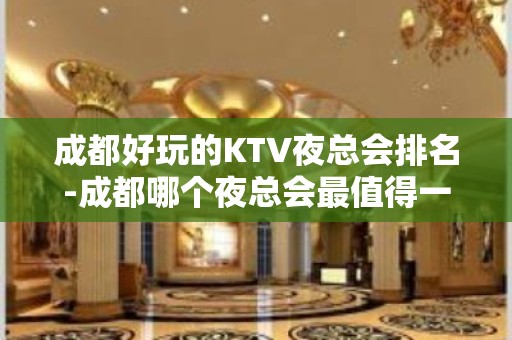 成都好玩的KTV夜总会排名-成都哪个夜总会最值得一去