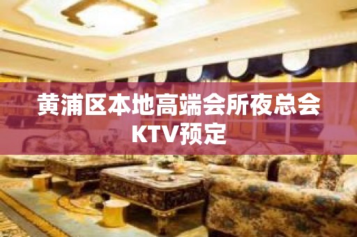 黄浦区本地高端会所夜总会KTV预定