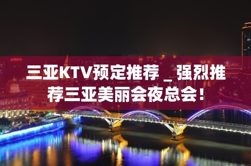 三亚KTV预定推荐＿强烈推荐三亚美丽会夜总会！