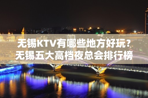 无锡KTV有哪些地方好玩？无锡五大高档夜总会排行榜