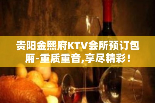 贵阳金熙府KTV会所预订包厢-重质重音,享尽精彩！