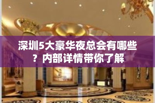 深圳5大豪华夜总会有哪些？内部详情带你了解