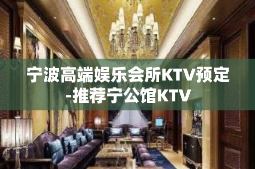 宁波高端娱乐会所KTV预定-推荐宁公馆KTV