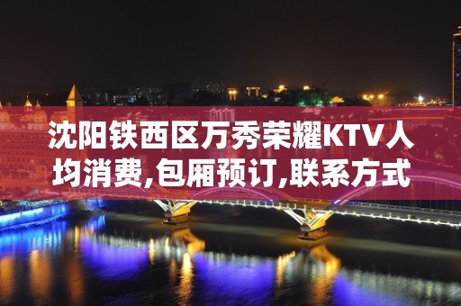 沈阳铁西区万秀荣耀KTV人均消费,包厢预订,联系方式