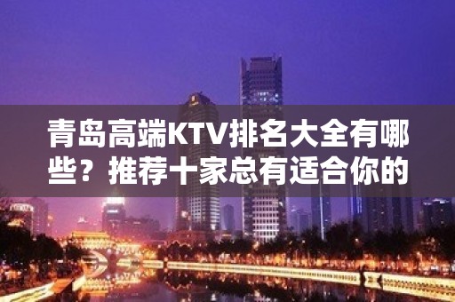 青岛高端KTV排名大全有哪些？推荐十家总有适合你的