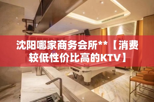 沈阳哪家商务会所**【消费较低性价比高的KTV】