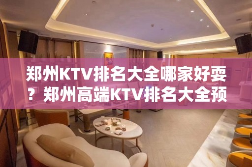 郑州KTV排名大全哪家好耍？郑州高端KTV排名大全预定