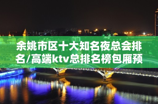 余姚市区十大知名夜总会排名/高端ktv总排名榜包厢预订