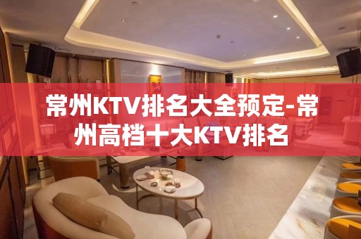 常州KTV排名大全预定-常州高档十大KTV排名