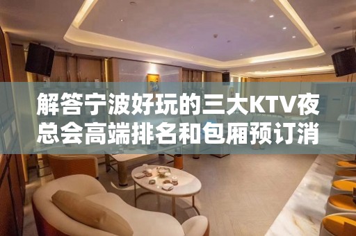 解答宁波好玩的三大KTV夜总会高端排名和包厢预订消费