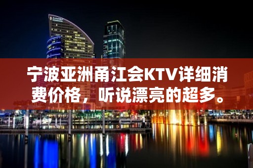 宁波亚洲甬江会KTV详细消费价格，听说漂亮的超多。