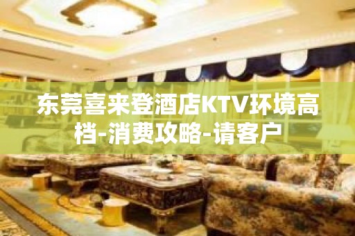 东莞喜来登酒店KTV环境高档-消费攻略-请客户