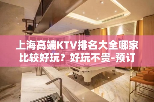 上海高端KTV排名大全哪家比较好玩？好玩不贵-预订方式