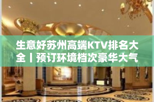 生意好苏州高端KTV排名大全丨预订环境档次豪华大气